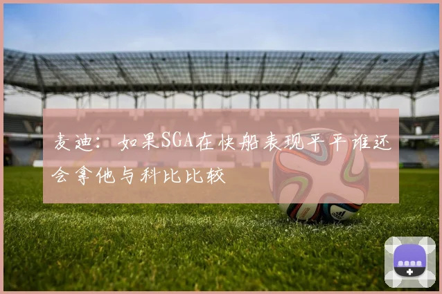 麦迪：如果SGA在快船表现平平谁还会拿他与科比比较