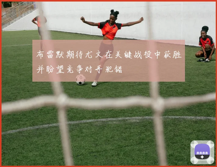布雷默期待尤文在关键战役中获胜并盼望竞争对手犯错