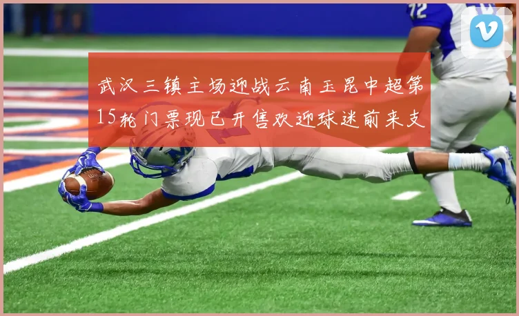 武汉三镇主场迎战云南玉昆中超第15轮门票现已开售欢迎球迷前来支持