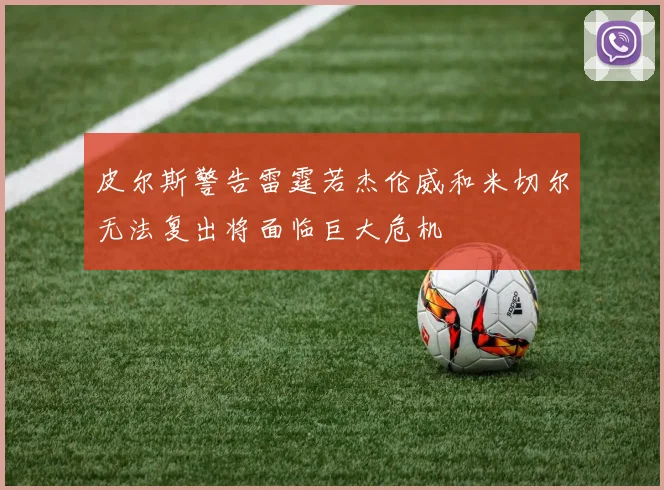 皮尔斯警告雷霆若杰伦威和米切尔无法复出将面临巨大危机