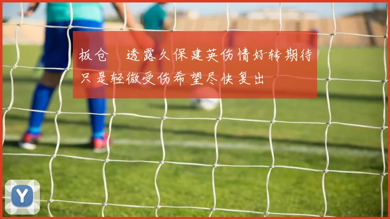 板仓滉透露久保建英伤情好转期待只是轻微受伤希望尽快复出