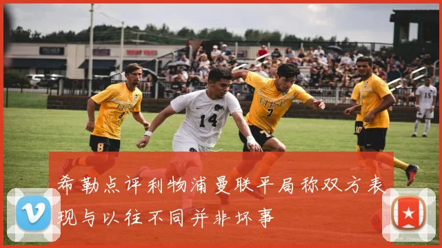 希勒点评利物浦曼联平局称双方表现与以往不同并非坏事