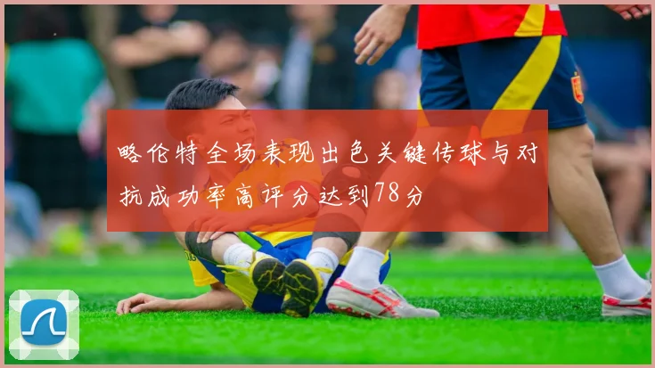 略伦特全场表现出色关键传球与对抗成功率高评分达到78分