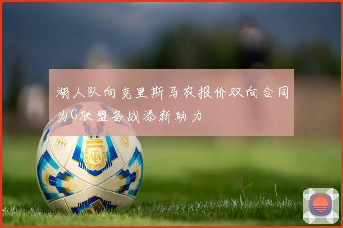 湖人队向克里斯马农报价双向合同为G联盟备战添新助力
