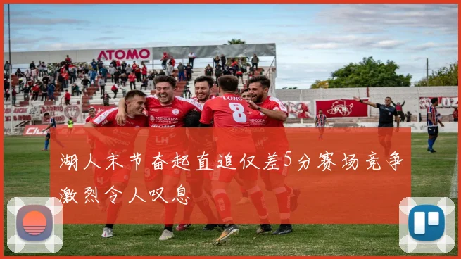湖人末节奋起直追仅差5分赛场竞争激烈令人叹息