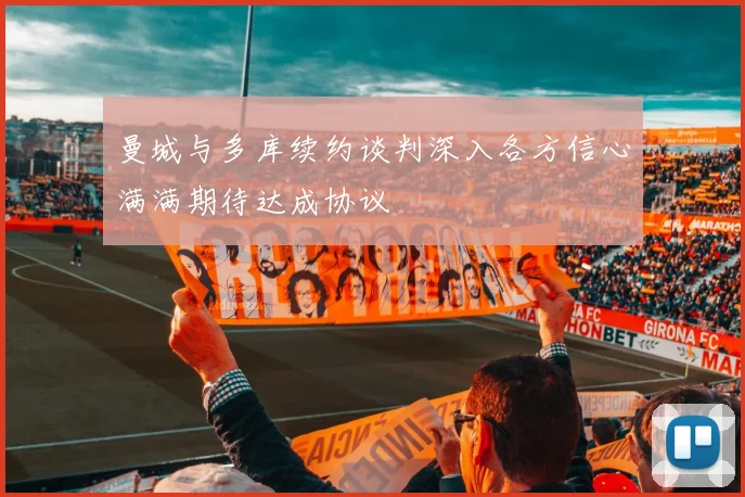 曼城与多库续约谈判深入各方信心满满期待达成协议