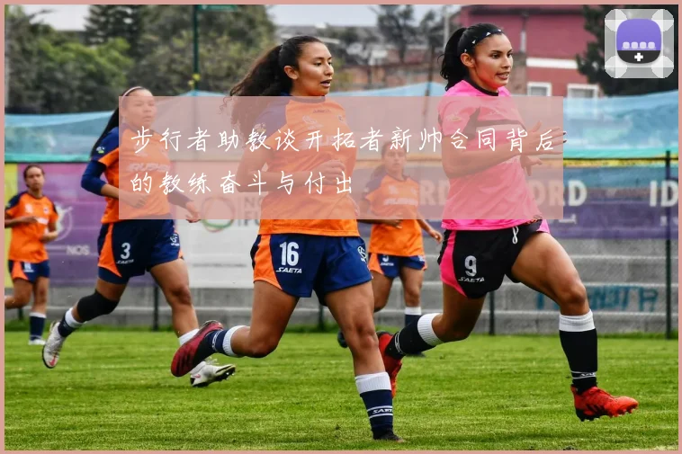 步行者助教谈开拓者新帅合同背后的教练奋斗与付出